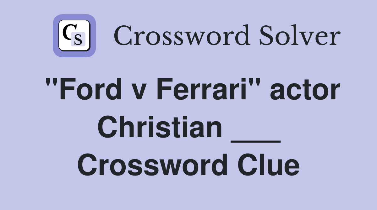 "Ford v Ferrari" actor Christian ___ Crossword Clue