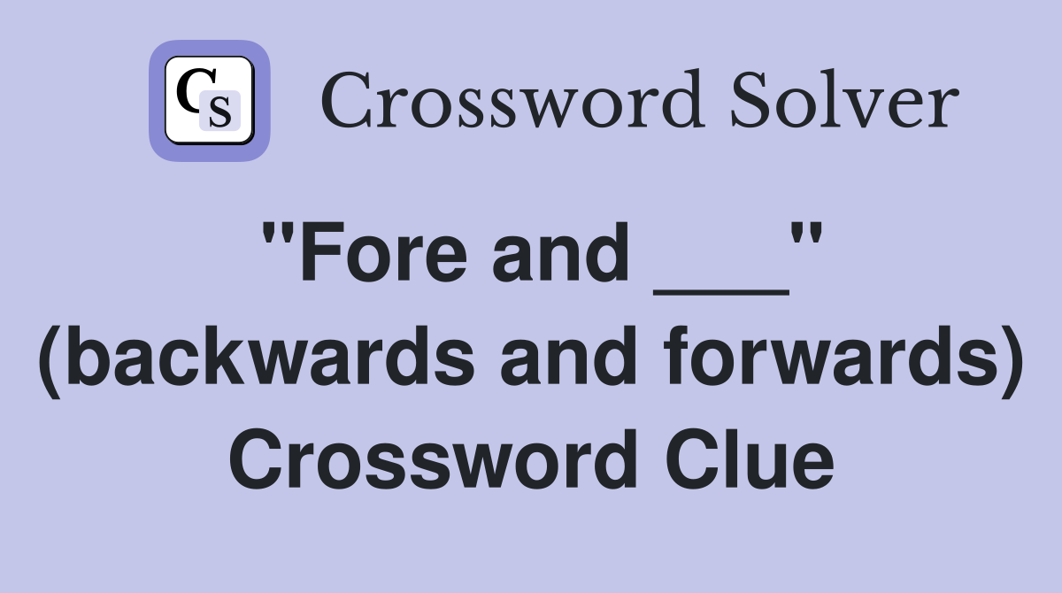 "Fore and ___" (backwards and forwards) Crossword Clue