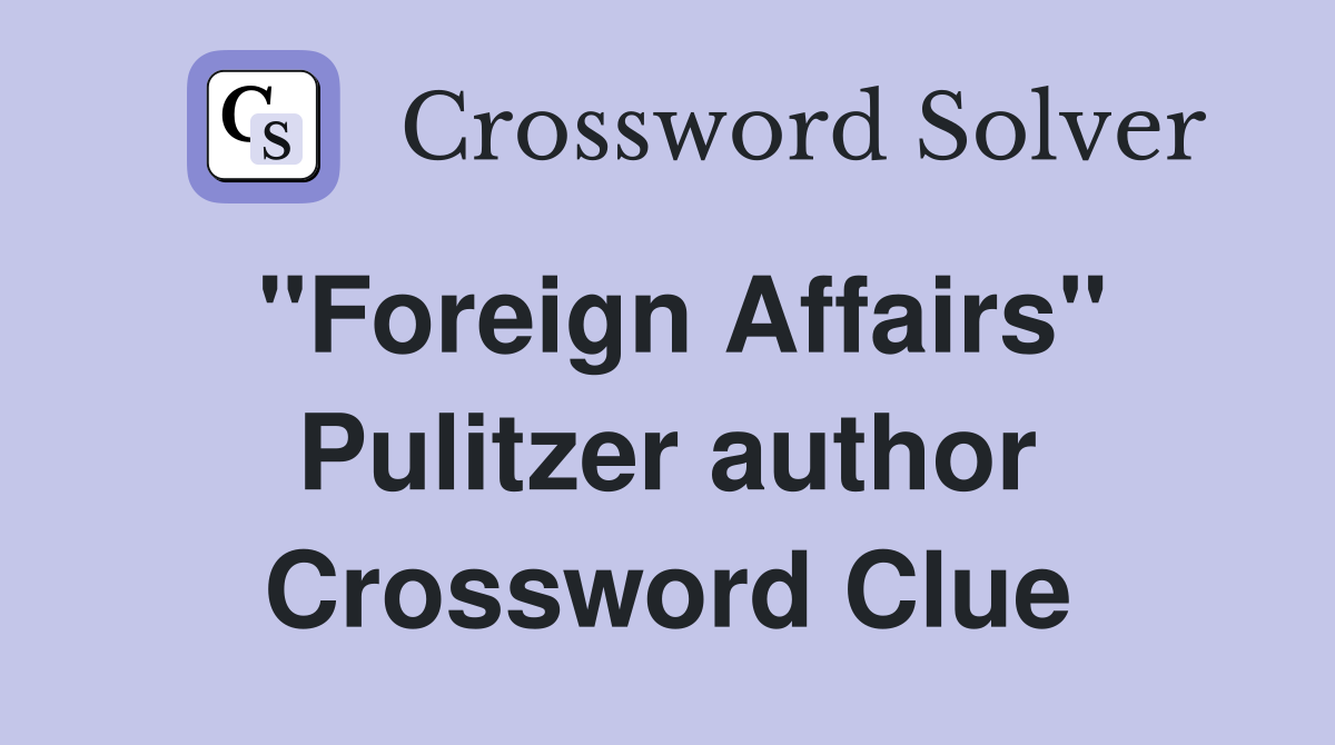 "Foreign Affairs" Pulitzer author Crossword Clue