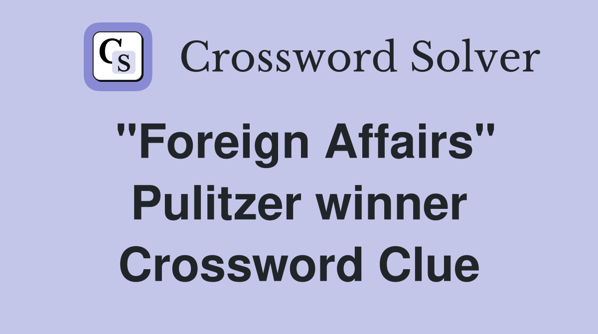 "Foreign Affairs" Pulitzer winner Crossword Clue