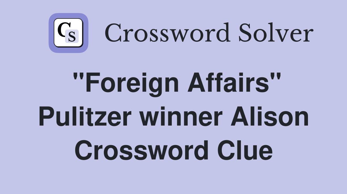 "Foreign Affairs" Pulitzer winner Alison Crossword Clue
