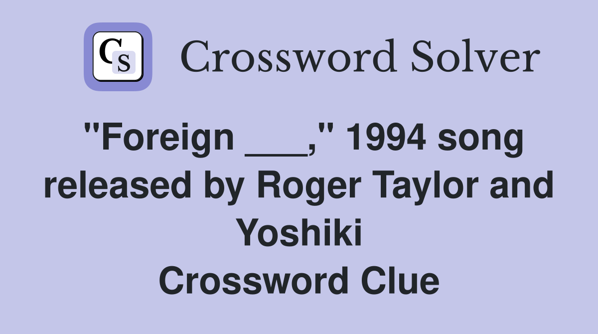 "Foreign ___," 1994 song released by Roger Taylor and Yoshiki Crossword Clue