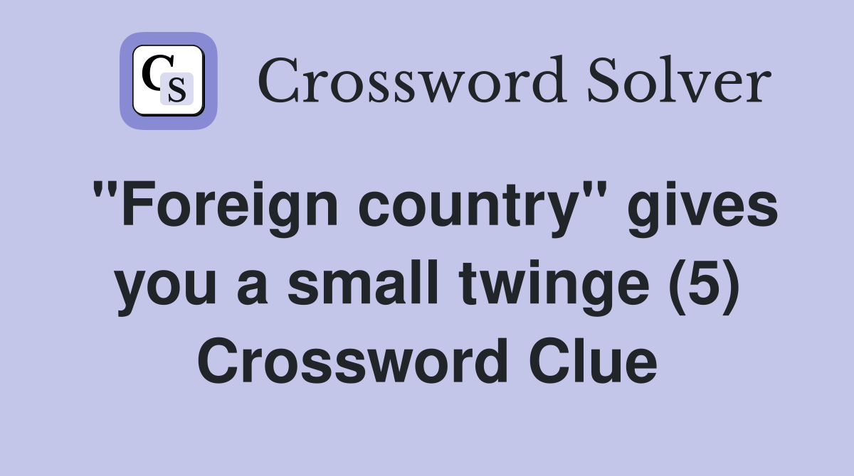 "Foreign country" gives you a small twinge (5) Crossword Clue