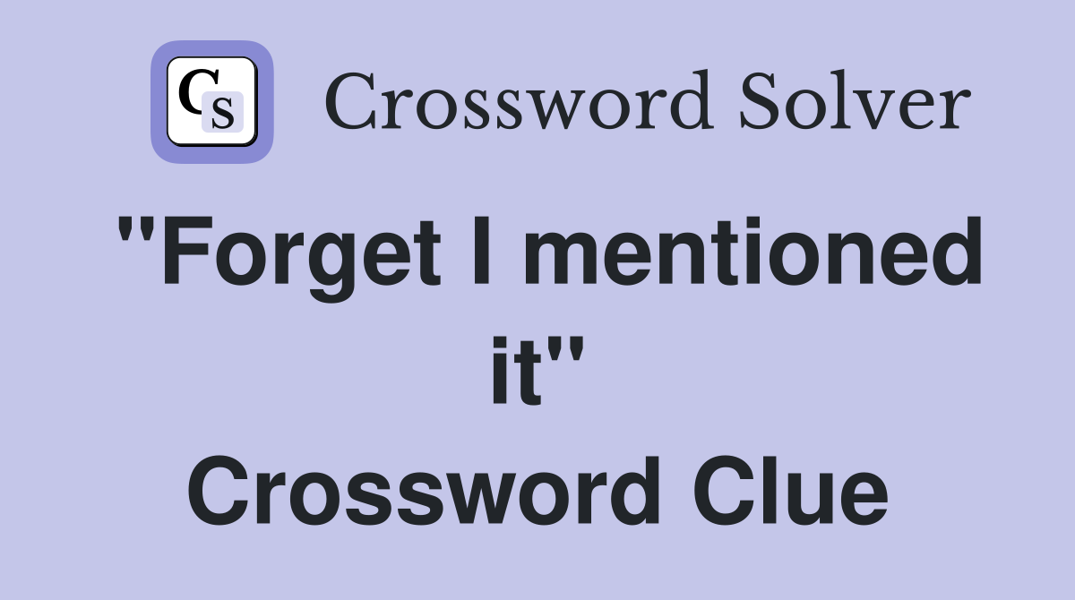 "Forget I mentioned it" Crossword Clue