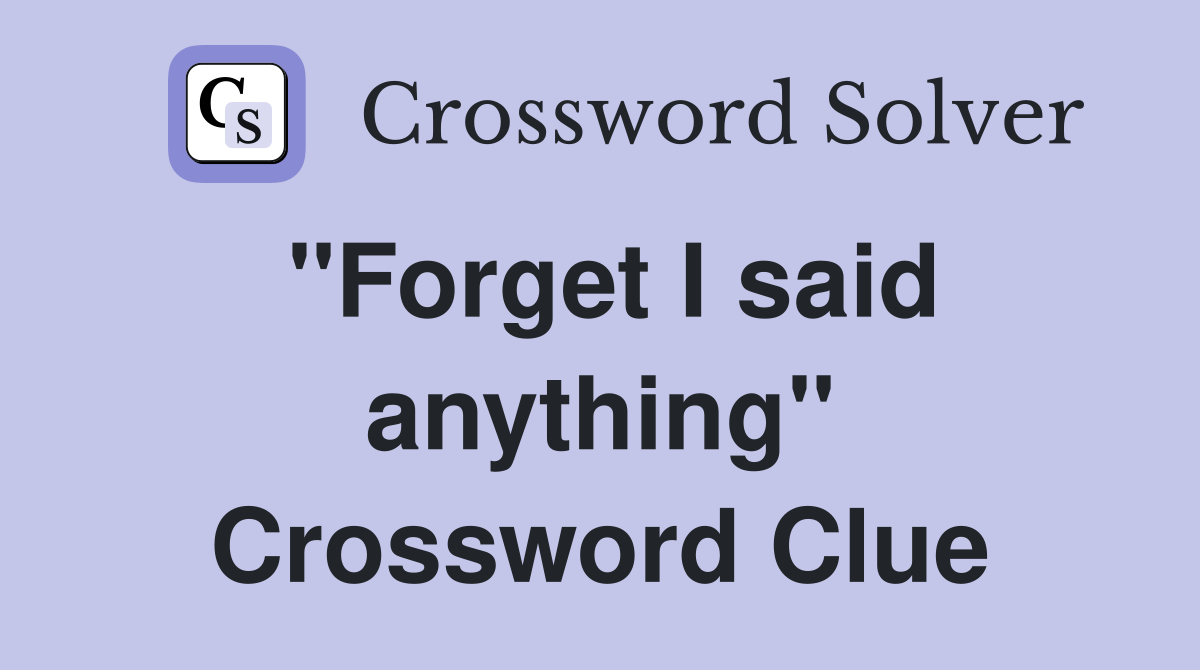 "Forget I said anything" Crossword Clue
