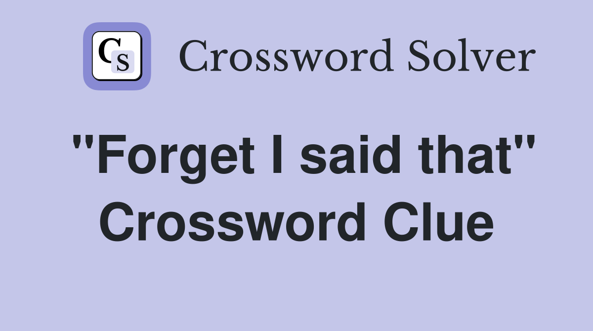 "Forget I said that" Crossword Clue
