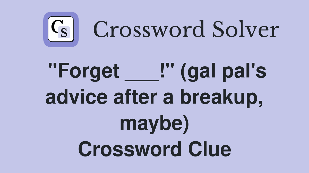 "Forget ___!" (gal pal's advice after a breakup, maybe) Crossword Clue