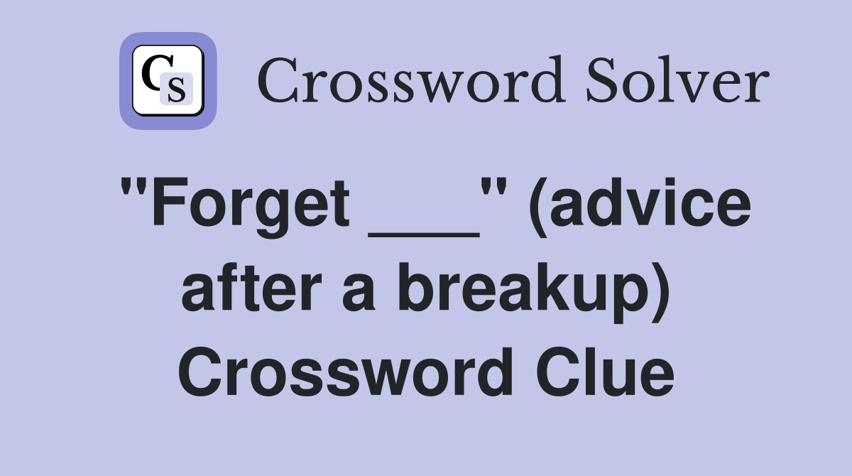 "Forget ___" (advice after a breakup) Crossword Clue