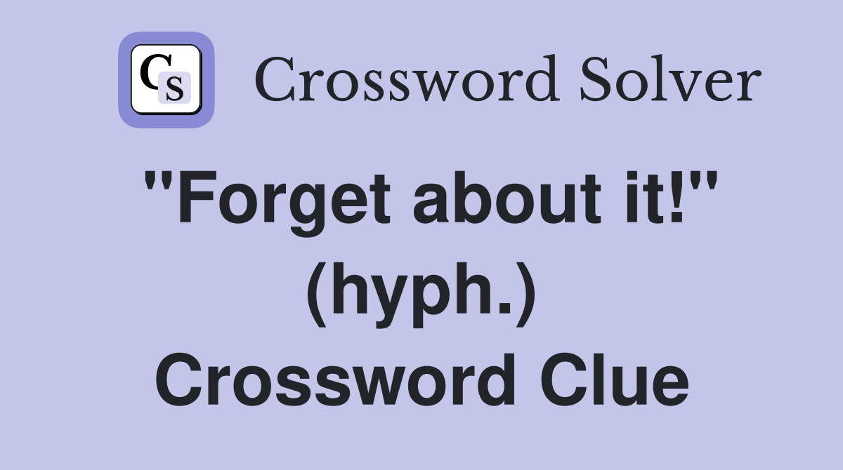 "Forget about it!" (hyph.) Crossword Clue
