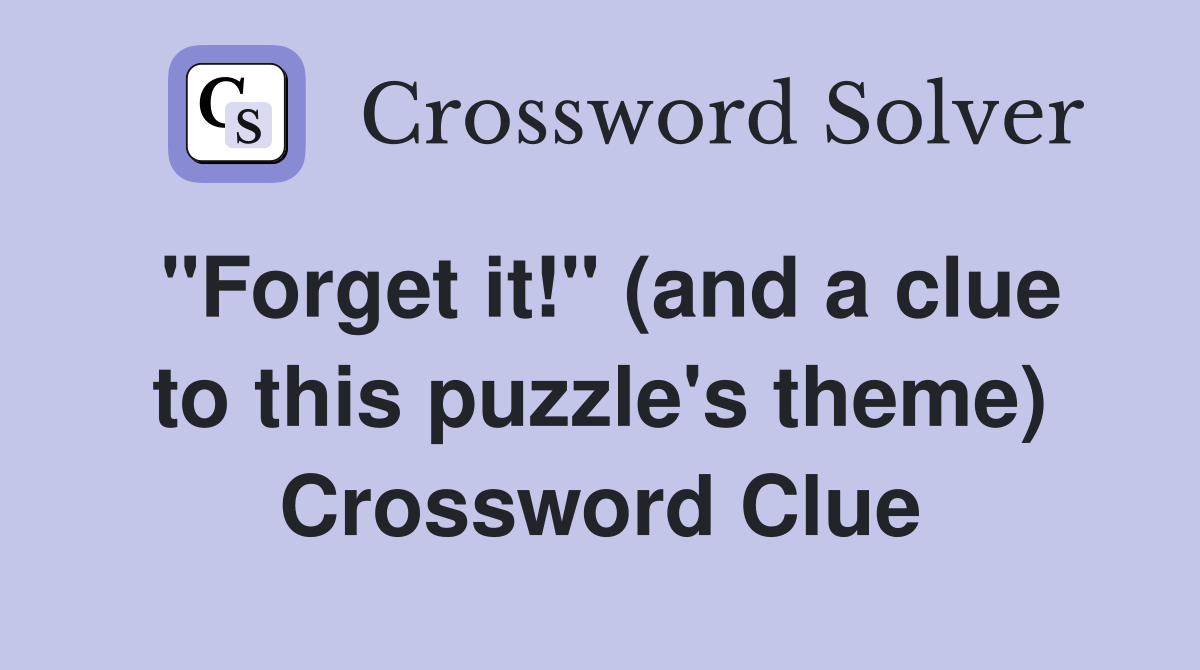 "Forget it!" (and a clue to this puzzle's theme) Crossword Clue