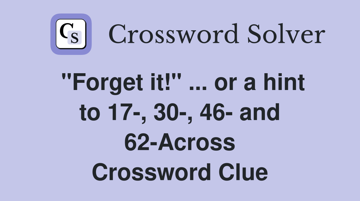"Forget it!" ... or a hint to 17-, 30-, 46- and 62-Across Crossword Clue
