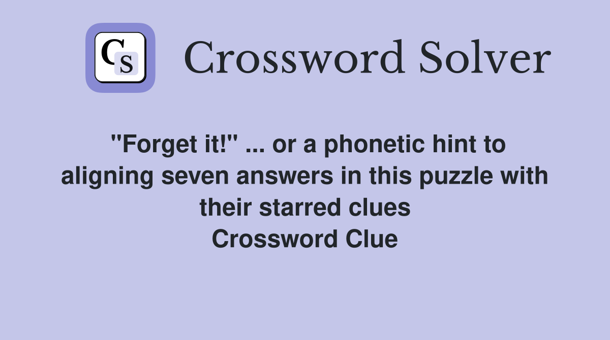 "Forget it!" ... or a phonetic hint to aligning seven answers in this puzzle with their starred clues Crossword Clue