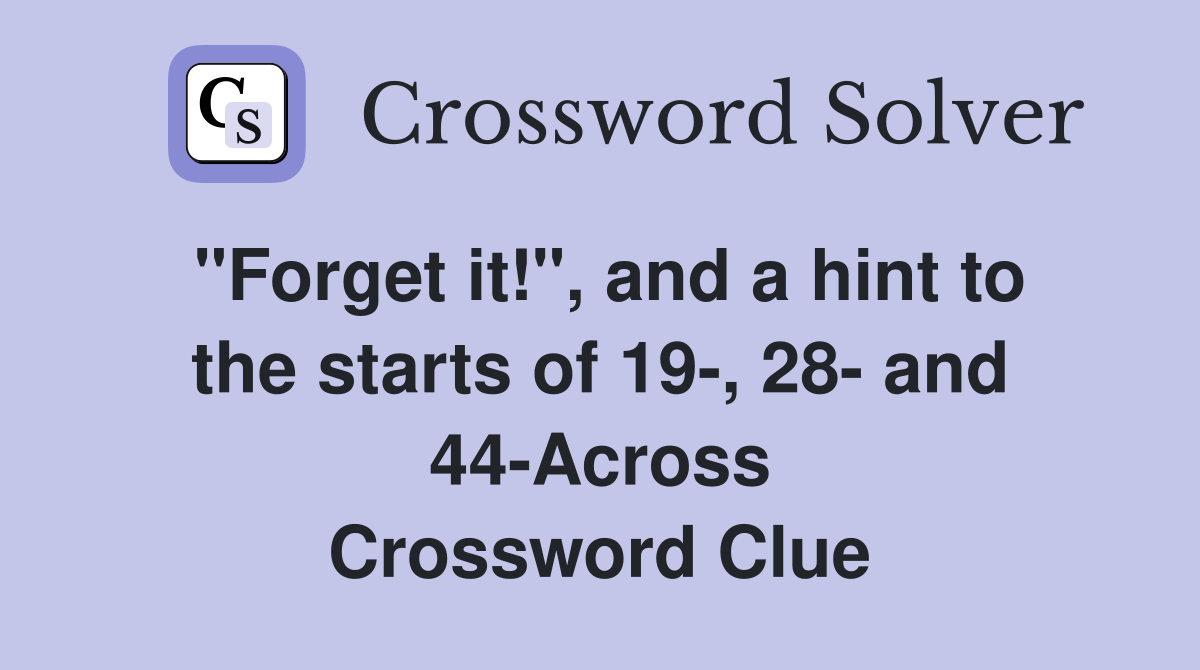 "Forget it!", and a hint to the starts of 19-, 28- and 44-Across Crossword Clue