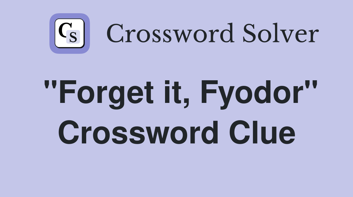 "Forget it, Fyodor" Crossword Clue