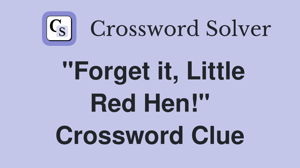 "Forget it, Little Red Hen!" Crossword Clue