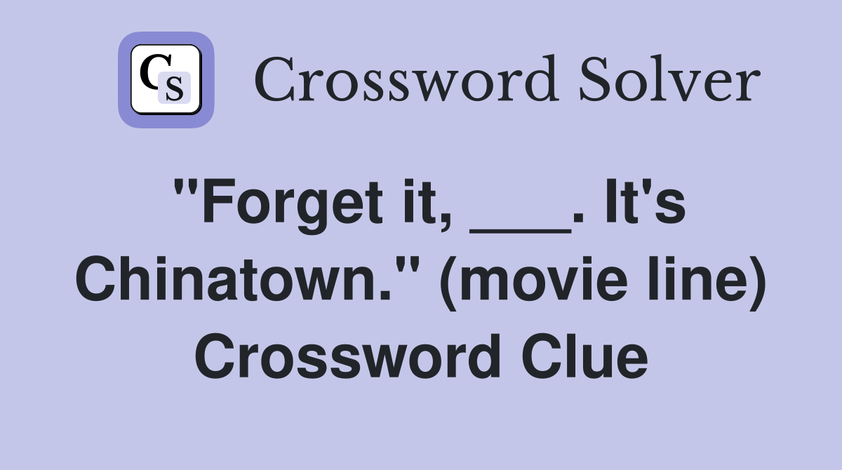 "Forget it, ___. It's Chinatown." (movie line) Crossword Clue