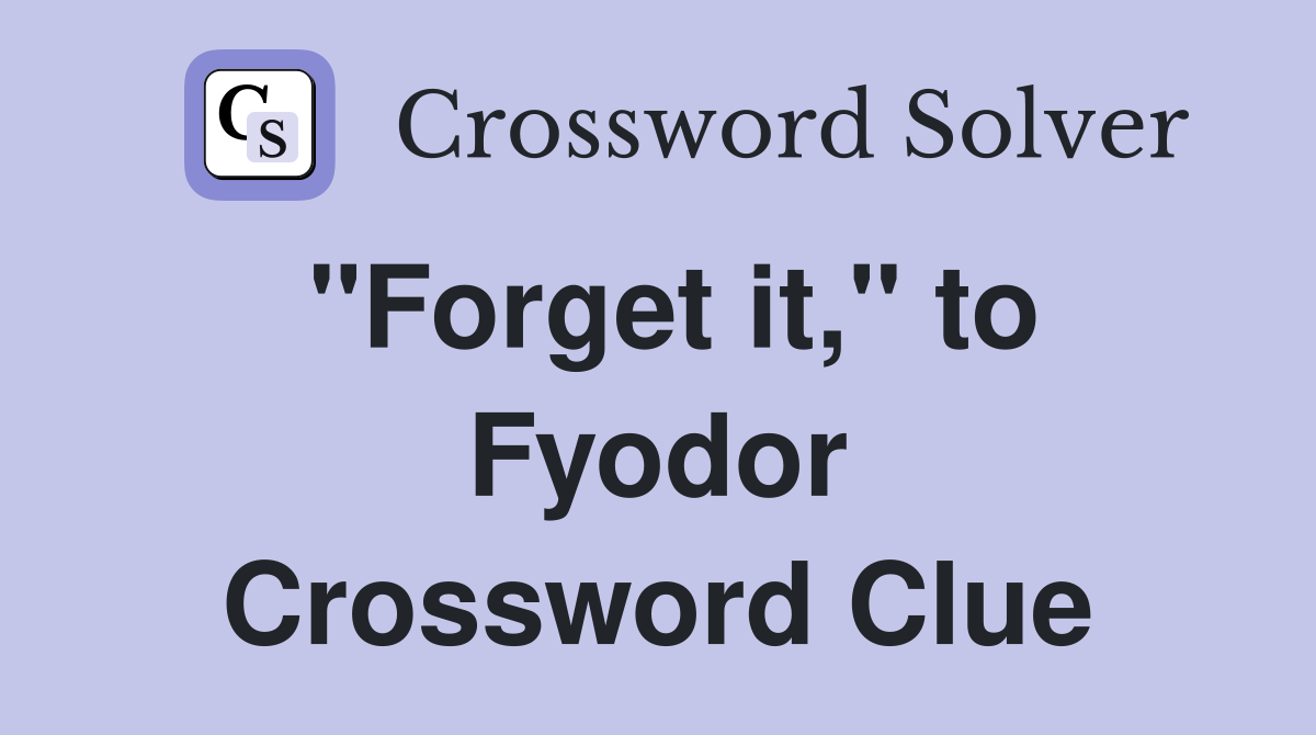 "Forget it," to Fyodor Crossword Clue
