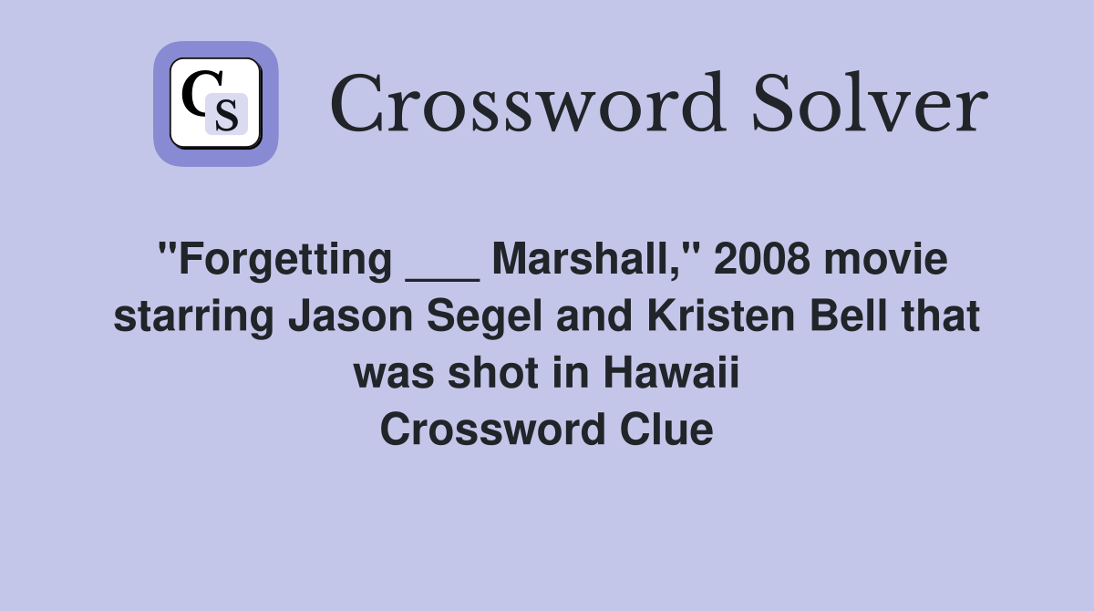 "Forgetting ___ Marshall," 2008 movie starring Jason Segel and Kristen Bell that was shot in Hawaii Crossword Clue