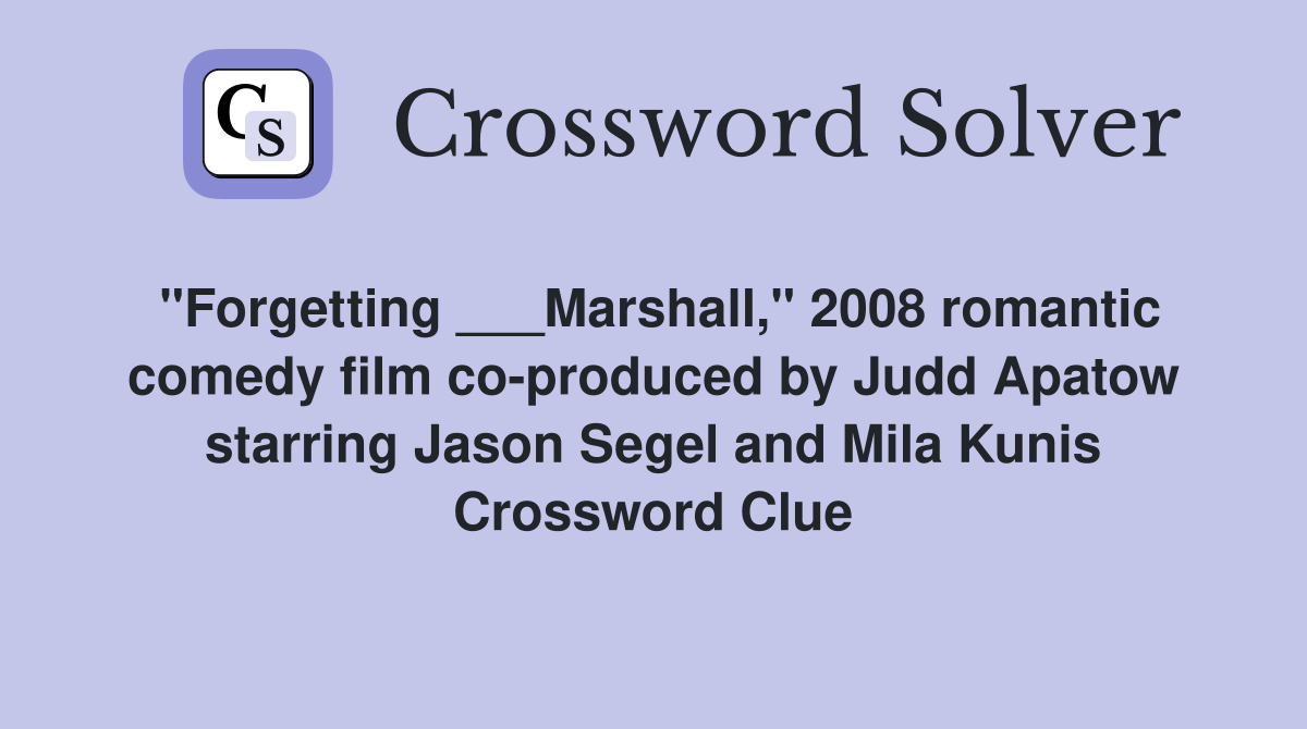 "Forgetting ___Marshall," 2008 romantic comedy film co-produced by Judd Apatow starring Jason Segel and Mila Kunis Crossword Clue