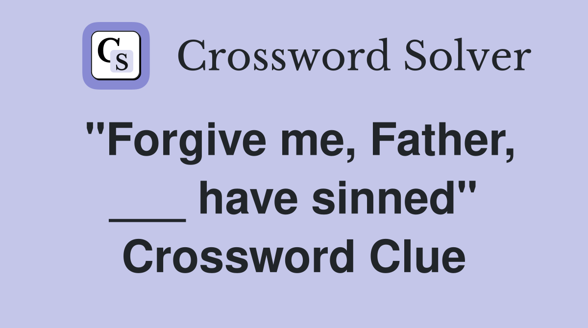 "Forgive me, Father, ___ have sinned" Crossword Clue