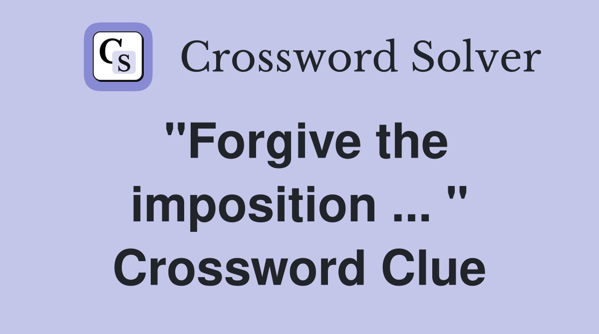 "Forgive the imposition ... " Crossword Clue