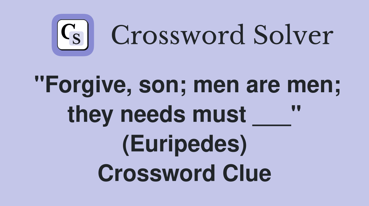 "Forgive, son; men are men; they needs must ___" (Euripedes) Crossword Clue