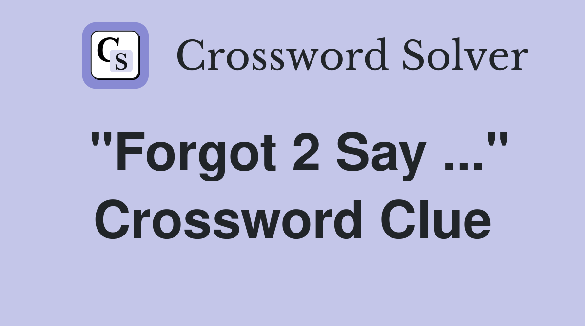 "Forgot 2 Say ..." Crossword Clue