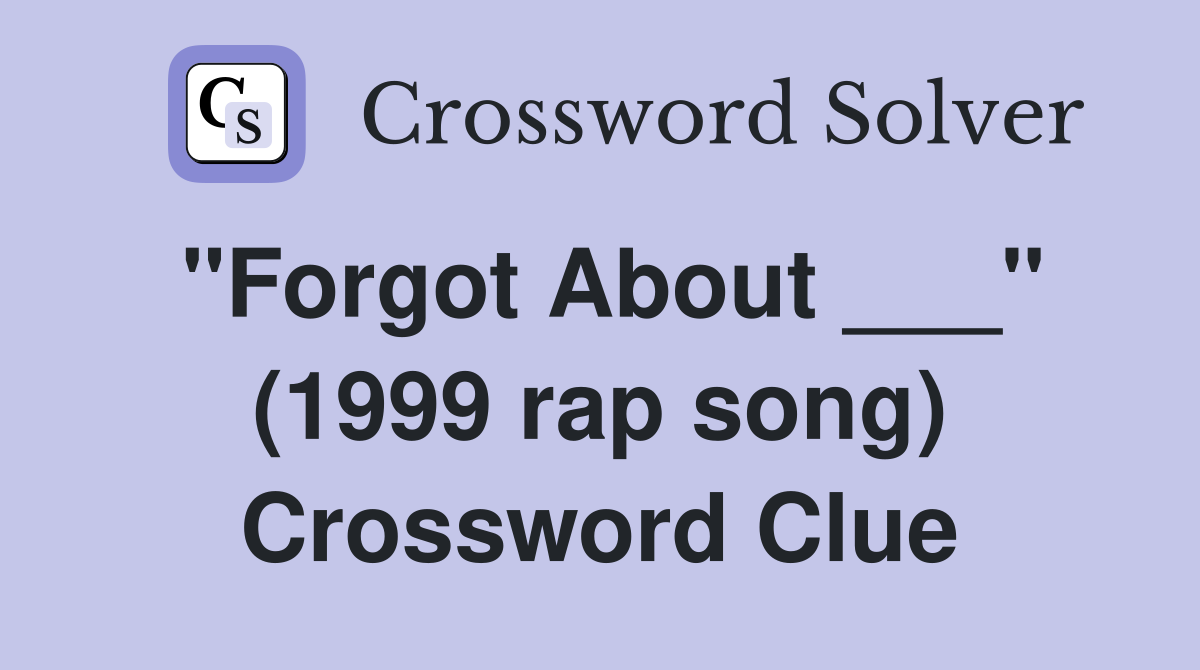 "Forgot About ___" (1999 rap song) Crossword Clue