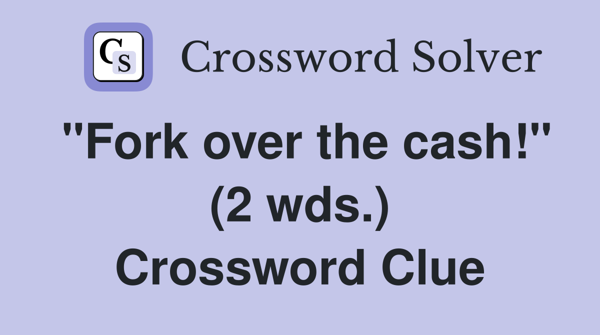 "Fork over the cash!" (2 wds.) Crossword Clue