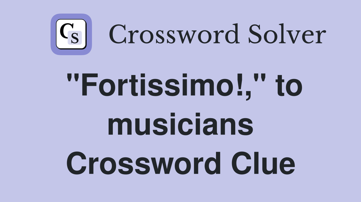 "Fortissimo!," to musicians Crossword Clue