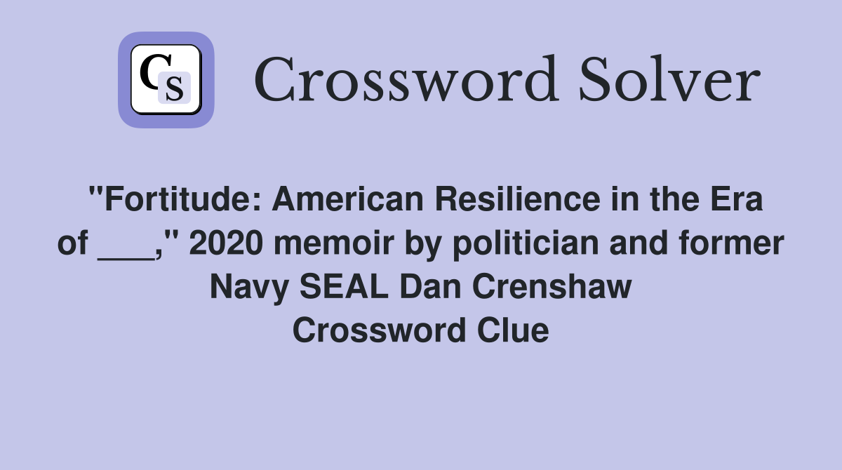 "Fortitude: American Resilience in the Era of ___," 2020 memoir by politician and former Navy SEAL Dan Crenshaw Crossword Clue