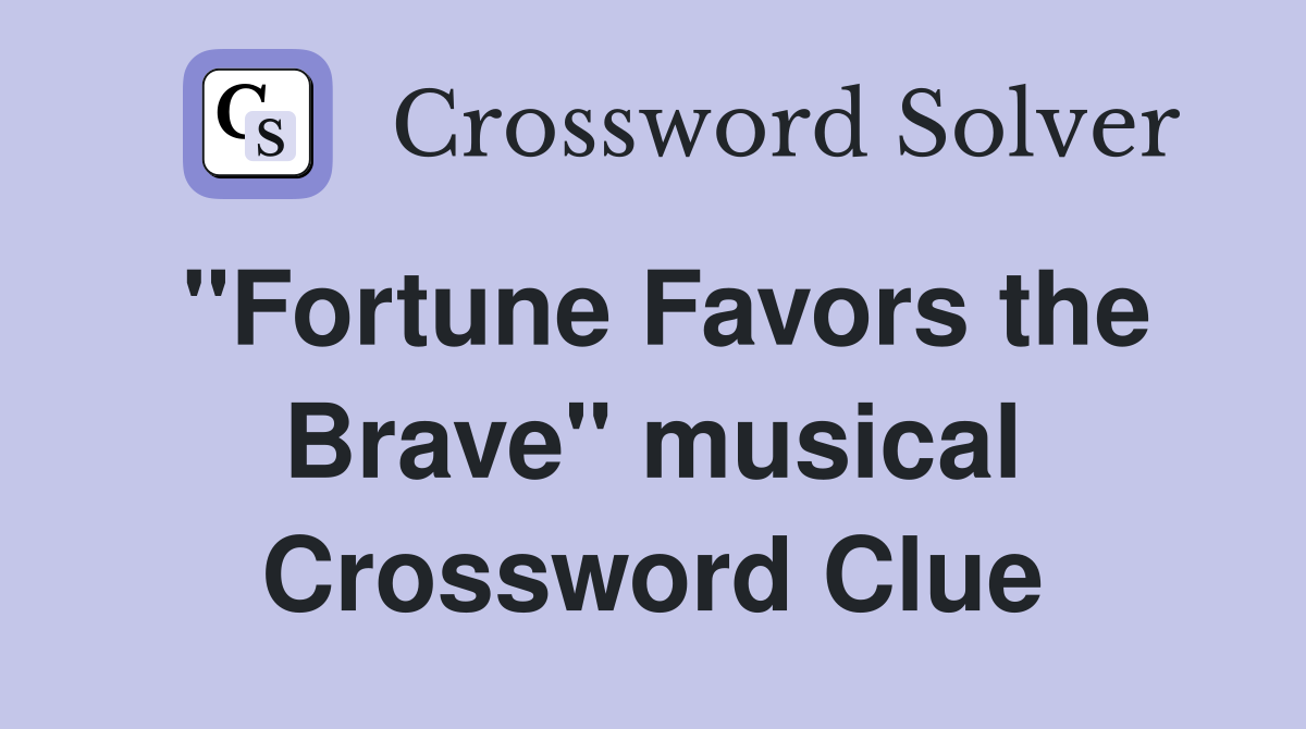 "Fortune Favors the Brave" musical Crossword Clue