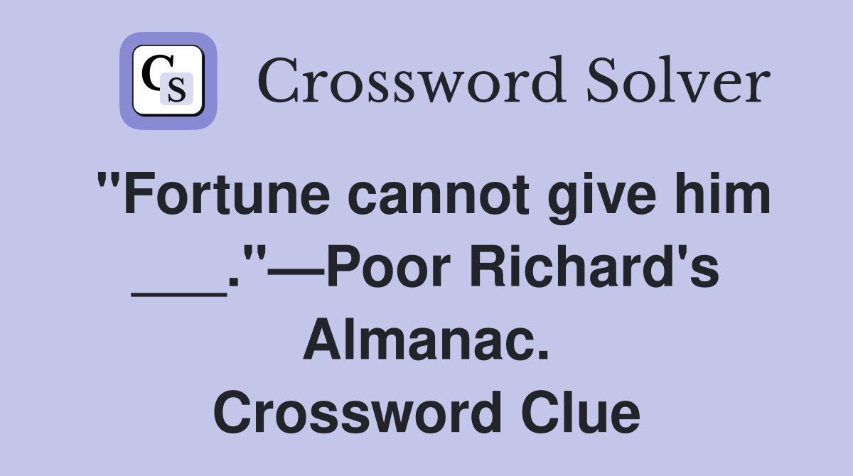 "Fortune cannot give him ___."—Poor Richard's Almanac. Crossword Clue