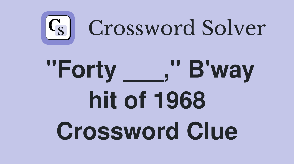 "Forty ___," B'way hit of 1968 Crossword Clue