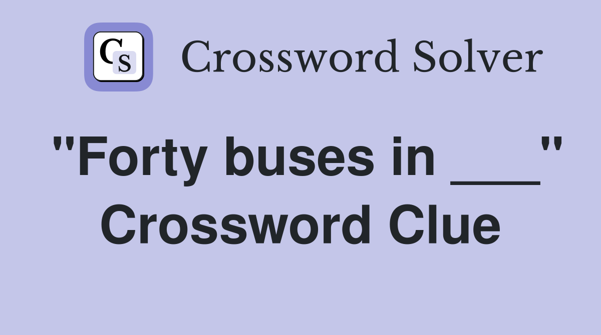 "Forty buses in ___" Crossword Clue