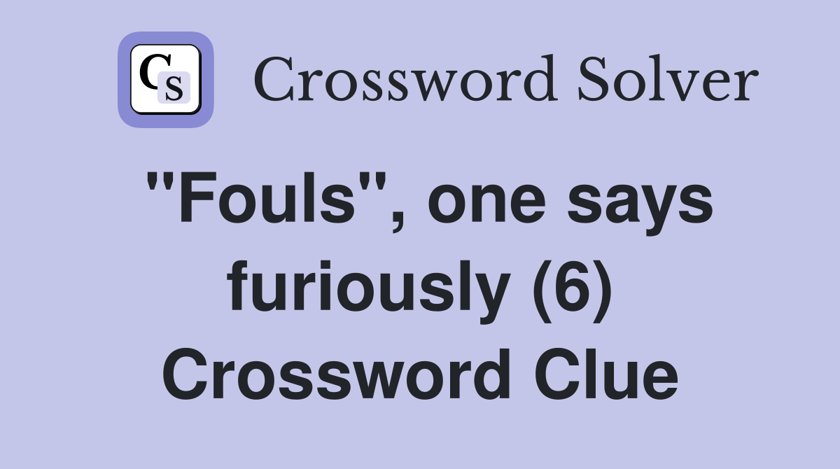 "Fouls", one says furiously (6) Crossword Clue