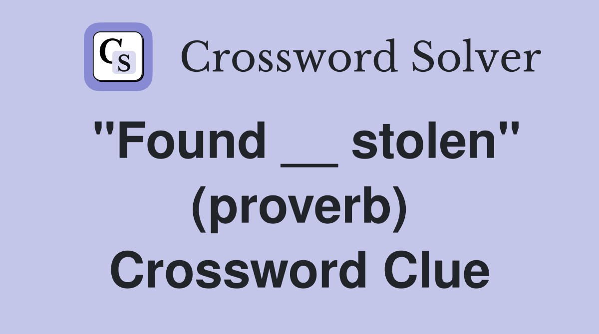 "Found __ stolen" (proverb) Crossword Clue