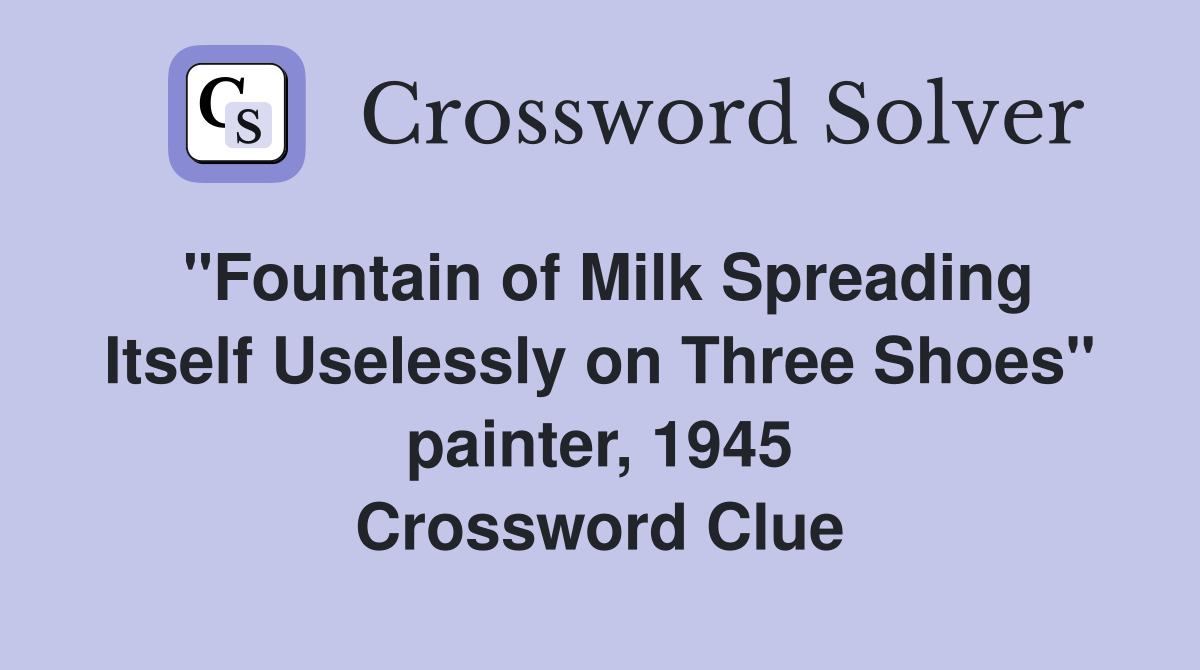 "Fountain of Milk Spreading Itself Uselessly on Three Shoes" painter, 1945 Crossword Clue