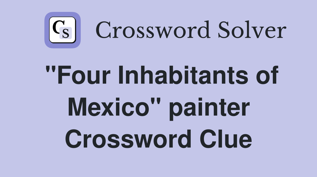 "Four Inhabitants of Mexico" painter Crossword Clue