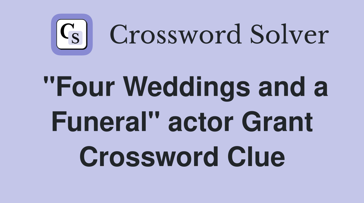 "Four Weddings and a Funeral" actor Grant Crossword Clue