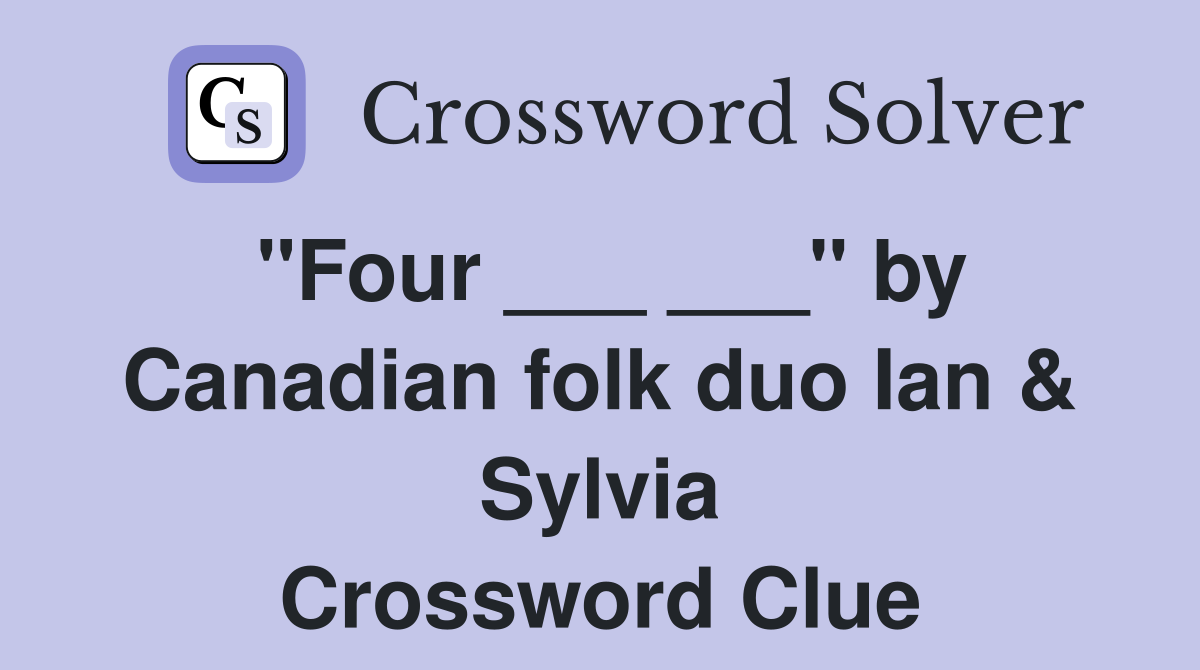 "Four ___ ___" by Canadian folk duo Ian & Sylvia Crossword Clue