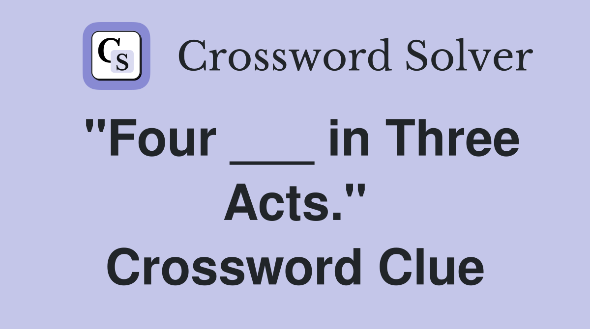 "Four ___ in Three Acts." Crossword Clue