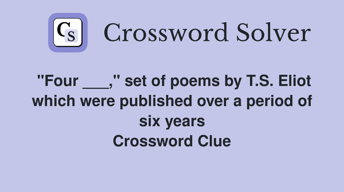 "Four ___," set of poems by T.S. Eliot which were published over a period of six years Crossword Clue
