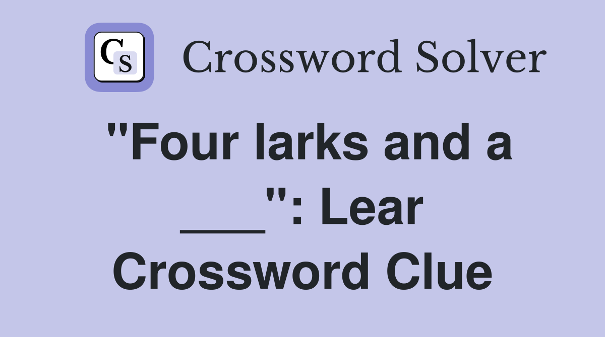 "Four larks and a ___": Lear Crossword Clue