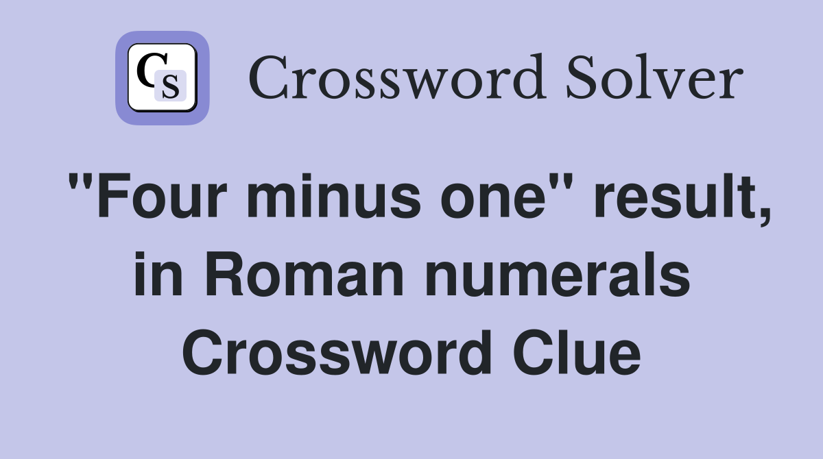 "Four minus one" result, in Roman numerals Crossword Clue