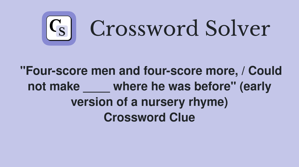 "Four-score men and four-score more, / Could not make ____ where he was before" (early version of a nursery rhyme) Crossword Clue