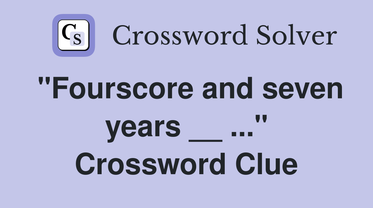 "Fourscore and seven years __ ..." Crossword Clue
