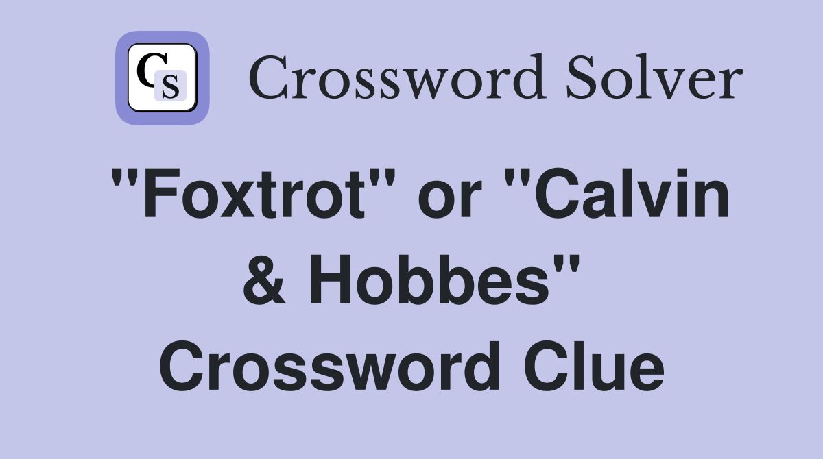 "Foxtrot" or "Calvin & Hobbes" Crossword Clue