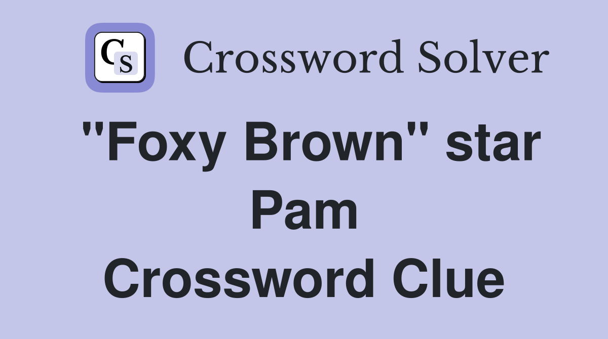 "Foxy Brown" star Pam Crossword Clue