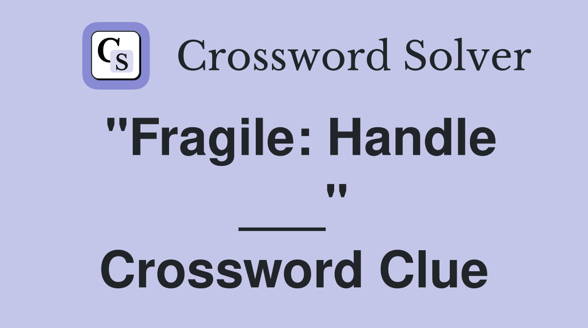 "Fragile: Handle ___" Crossword Clue